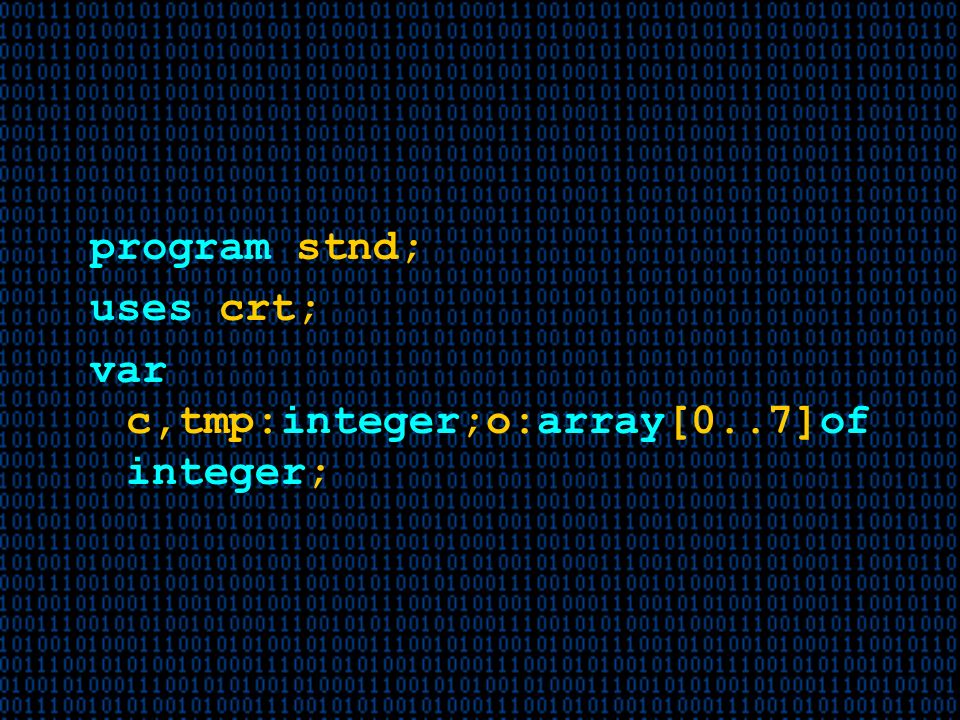 program stnd; uses crt; var c,tmp:integer;o:array[0..7]of integer;