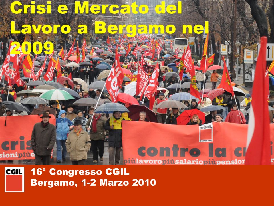 16° Congresso CGIL Bergamo, 1-2 Marzo 2010 Crisi e Mercato del Lavoro a Bergamo nel 2009