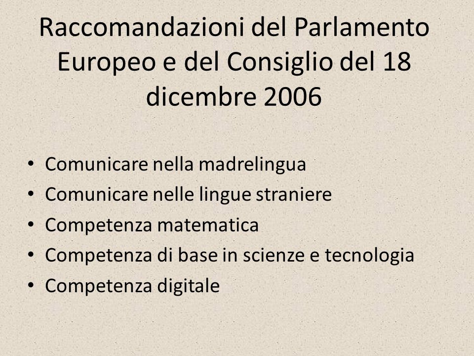 Raccomandazioni del Parlamento Europeo e del Consiglio del 18 dicembre 2006 Comunicare nella madrelingua Comunicare nelle lingue straniere Competenza matematica Competenza di base in scienze e tecnologia Competenza digitale