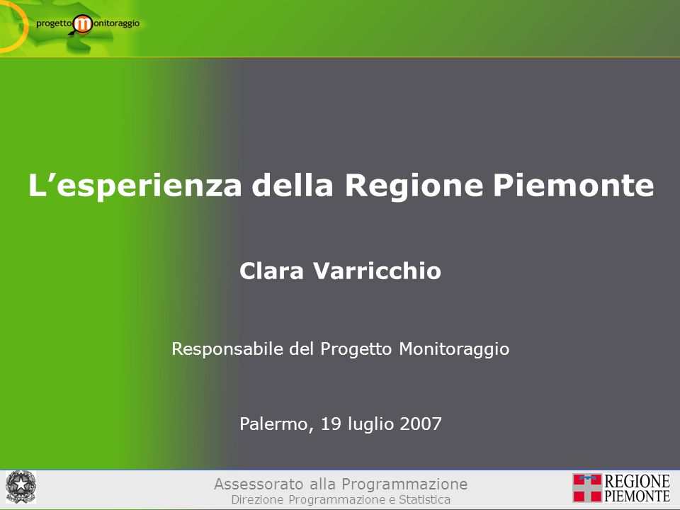 Assessorato alla Programmazione Direzione Programmazione e Statistica Lesperienza della Regione Piemonte Clara Varricchio Responsabile del Progetto Monitoraggio Palermo, 19 luglio 2007