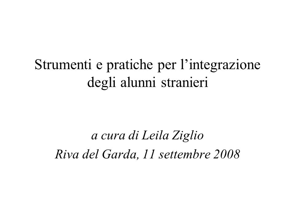 Strumenti e pratiche per lintegrazione degli alunni stranieri a cura di Leila Ziglio Riva del Garda, 11 settembre 2008