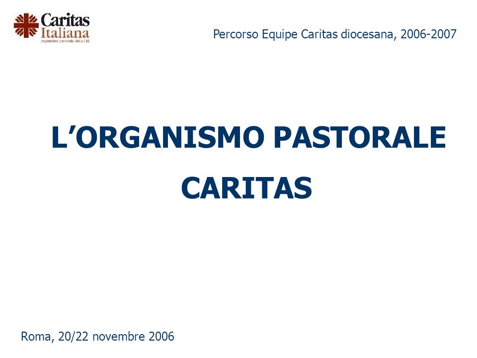 Percorso Equipe Caritas diocesana, Roma, 20/22 novembre 2006 LORGANISMO PASTORALE CARITAS