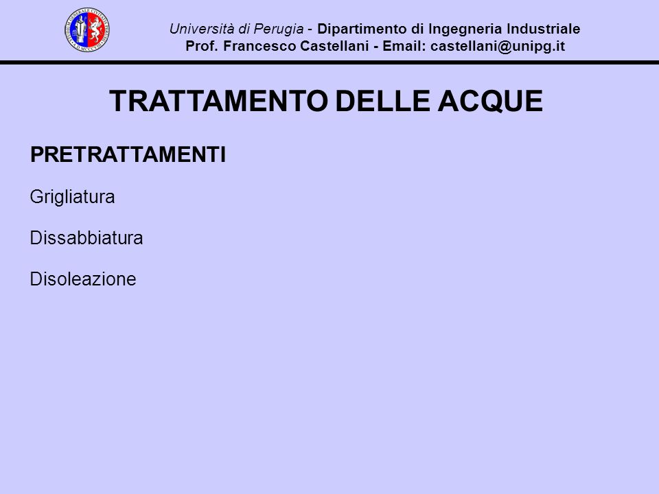 TRATTAMENTO DELLE ACQUE PRETRATTAMENTI Grigliatura Dissabbiatura Disoleazione Università di Perugia - Dipartimento di Ingegneria Industriale Prof.