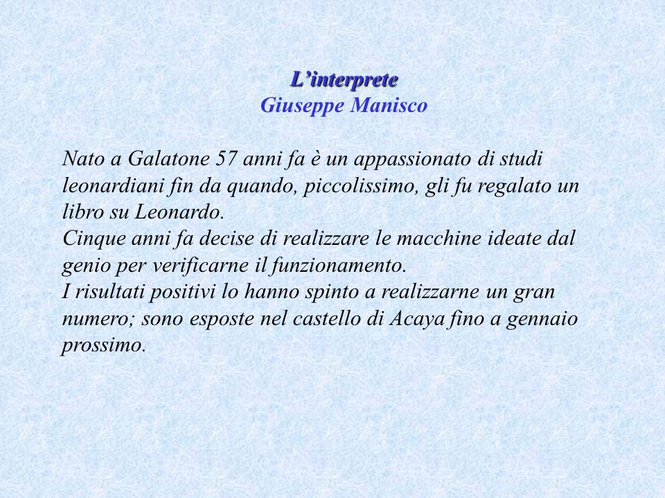 Linterprete Giuseppe Manisco Nato a Galatone 57 anni fa è un appassionato di studi leonardiani fin da quando, piccolissimo, gli fu regalato un libro su Leonardo.