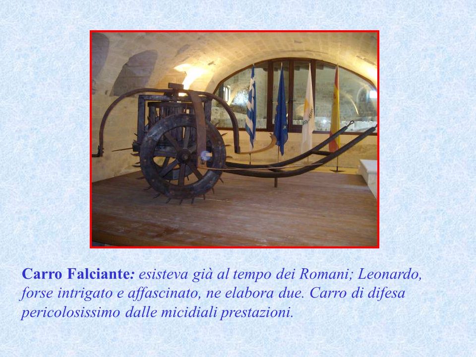 Carro Falciante: esisteva già al tempo dei Romani; Leonardo, forse intrigato e affascinato, ne elabora due.