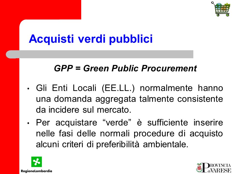 Acquisti verdi pubblici GPP = Green Public Procurement Gli Enti Locali (EE.LL.) normalmente hanno una domanda aggregata talmente consistente da incidere sul mercato.