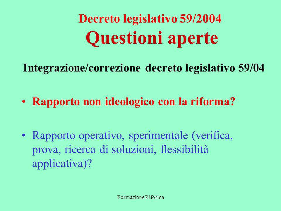Formazione Riforma Decreto legislativo 59/2004 Questioni aperte Integrazione/correzione decreto legislativo 59/04 Rapporto non ideologico con la riforma.