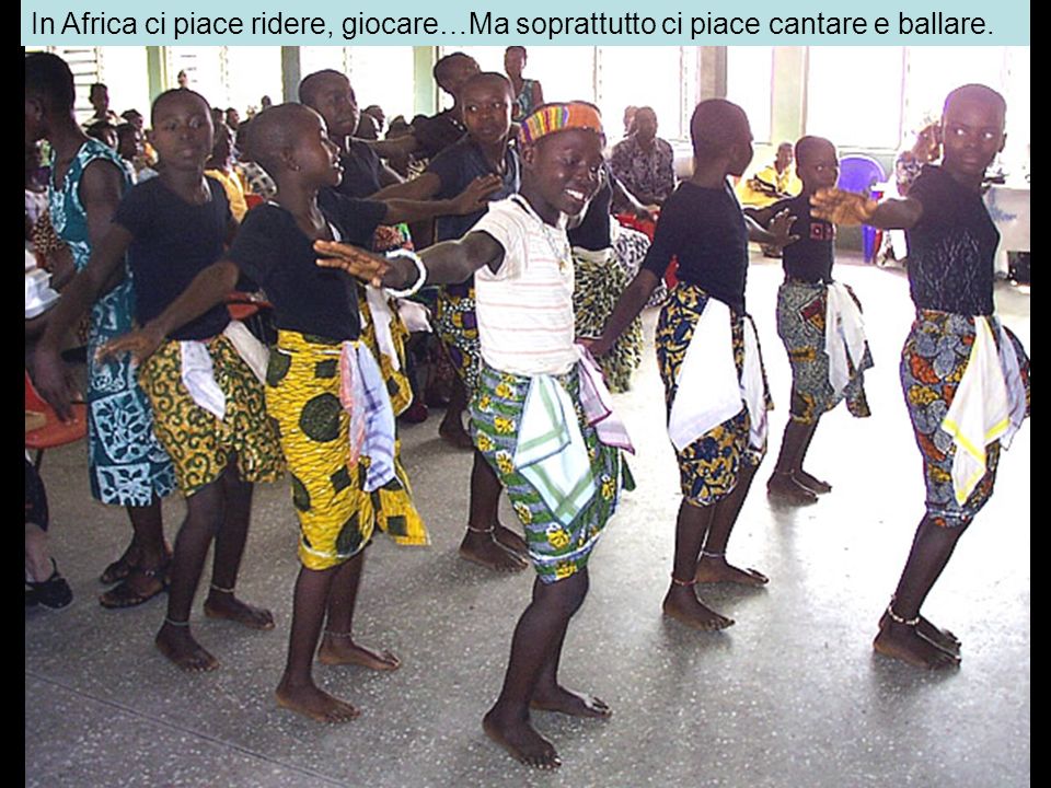 In Africa ci piace ridere, giocare…Ma soprattutto ci piace cantare e ballare.