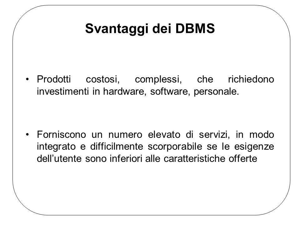 Svantaggi dei DBMS Prodotti costosi, complessi, che richiedono investimenti in hardware, software, personale.