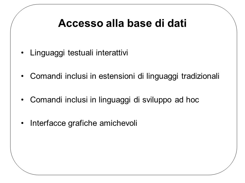 Accesso alla base di dati Linguaggi testuali interattivi Comandi inclusi in estensioni di linguaggi tradizionali Comandi inclusi in linguaggi di sviluppo ad hoc Interfacce grafiche amichevoli