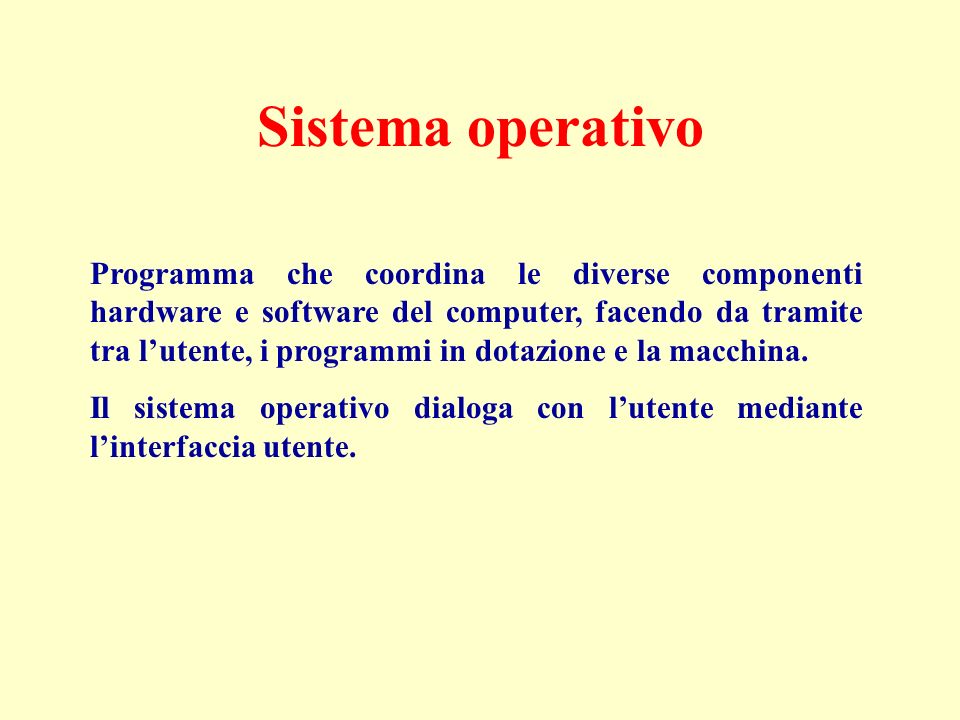 Sistema operativo Programma che coordina le diverse componenti hardware e software del computer, facendo da tramite tra lutente, i programmi in dotazione e la macchina.