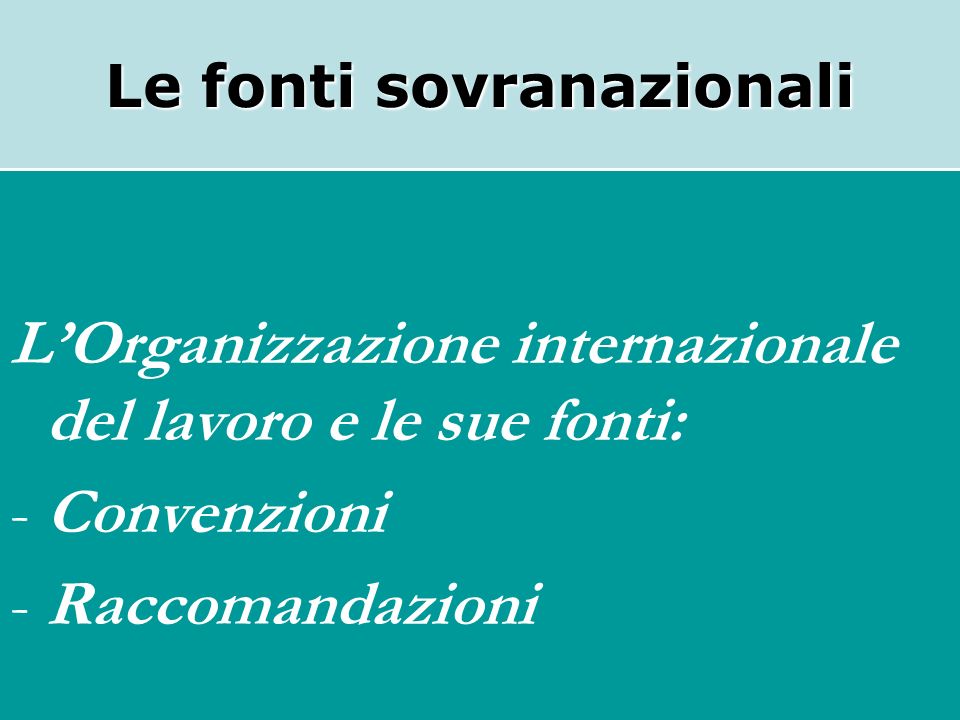 Le fonti sovranazionali LOrganizzazione internazionale del lavoro e le sue fonti: -Convenzioni -Raccomandazioni
