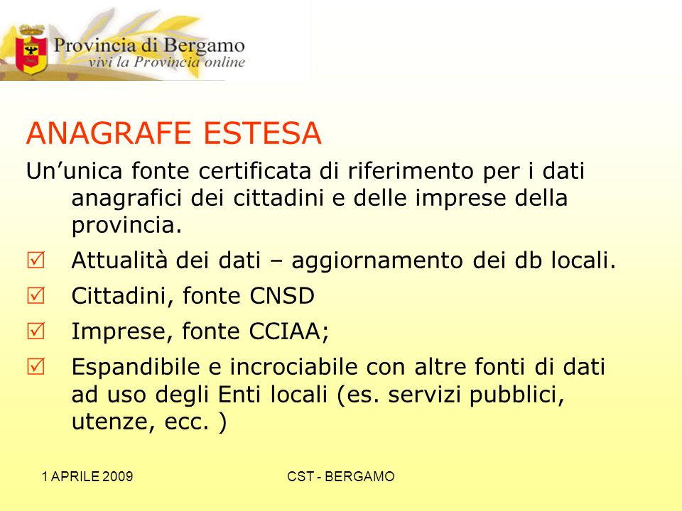 1 APRILE 2009CST - BERGAMO ANAGRAFE ESTESA Ununica fonte certificata di riferimento per i dati anagrafici dei cittadini e delle imprese della provincia.