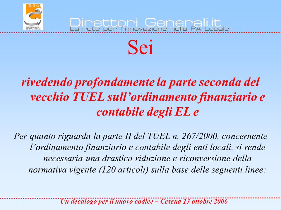 Un decalogo per il nuovo codice – Cesena 13 ottobre 2006 Sei rivedendo profondamente la parte seconda del vecchio TUEL sullordinamento finanziario e contabile degli EL e Per quanto riguarda la parte II del TUEL n.