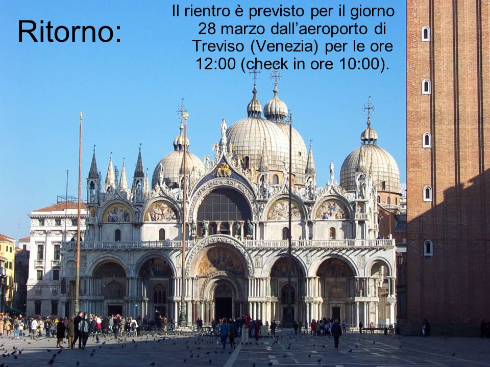 Ritorno: Il rientro è previsto per il giorno 28 marzo dallaeroporto di Treviso (Venezia) per le ore 12:00 (check in ore 10:00).