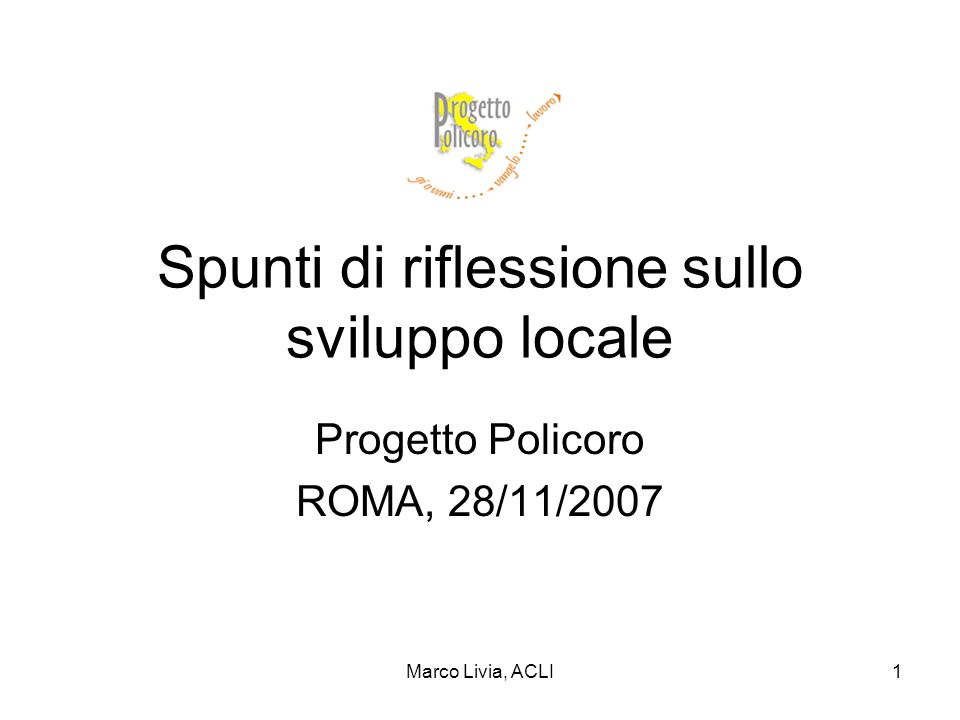 Marco Livia, ACLI1 Spunti di riflessione sullo sviluppo locale Progetto Policoro ROMA, 28/11/2007