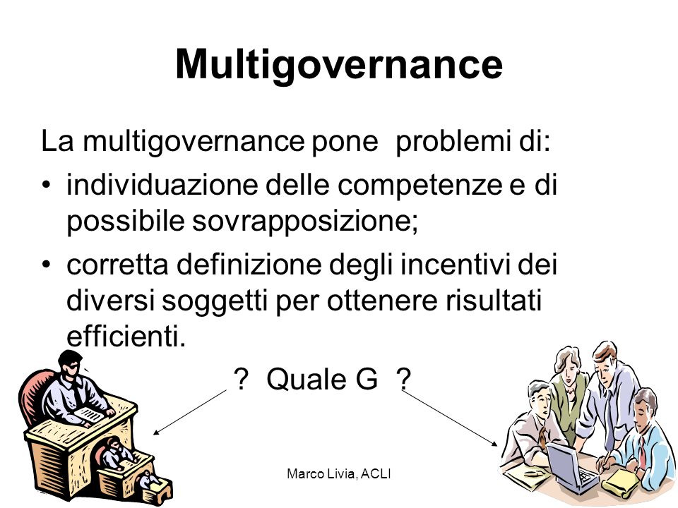 Marco Livia, ACLI13 Multigovernance La multigovernance pone problemi di: individuazione delle competenze e di possibile sovrapposizione; corretta definizione degli incentivi dei diversi soggetti per ottenere risultati efficienti.
