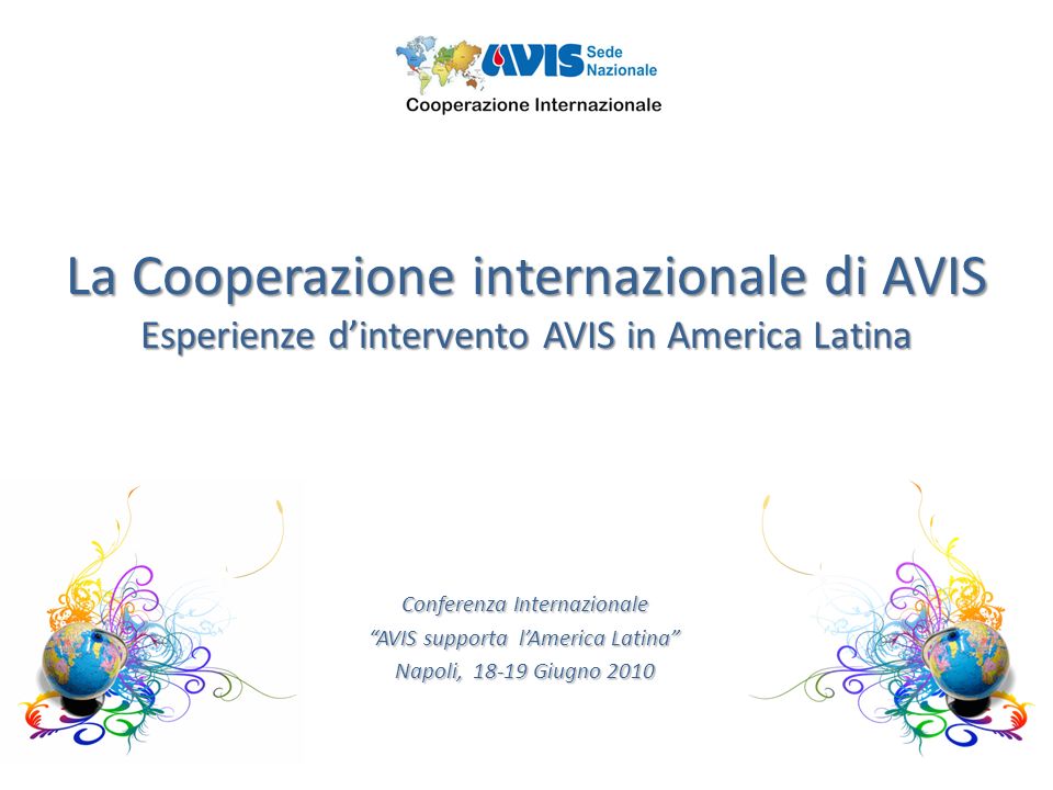 La Cooperazione internazionale di AVIS Esperienze dintervento AVIS in America Latina Conferenza Internazionale AVIS supporta lAmerica Latina Napoli, Giugno 2010