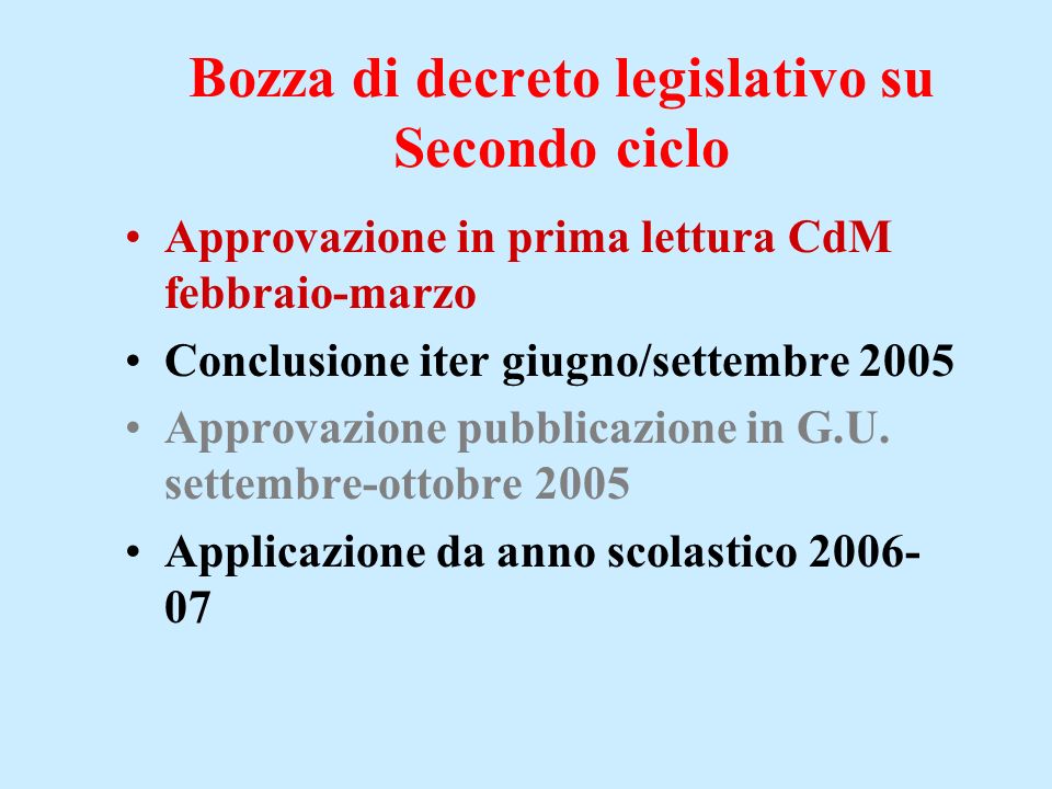Bozza di decreto legislativo su Secondo ciclo Approvazione in prima lettura CdM febbraio-marzo Conclusione iter giugno/settembre 2005 Approvazione pubblicazione in G.U.