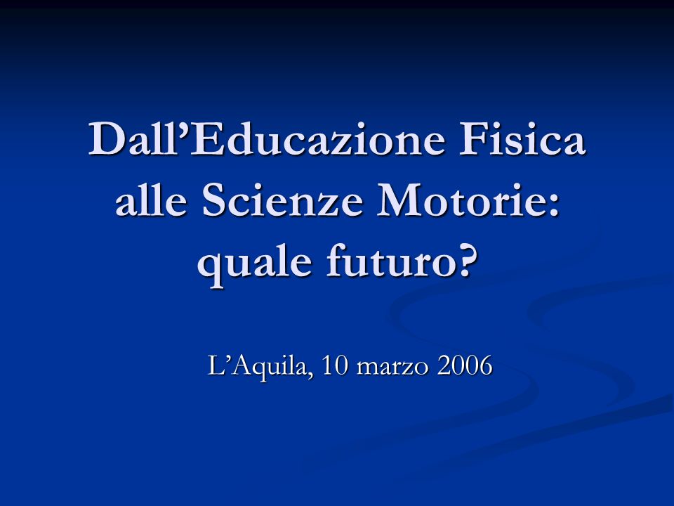 DallEducazione Fisica alle Scienze Motorie: quale futuro LAquila, 10 marzo 2006