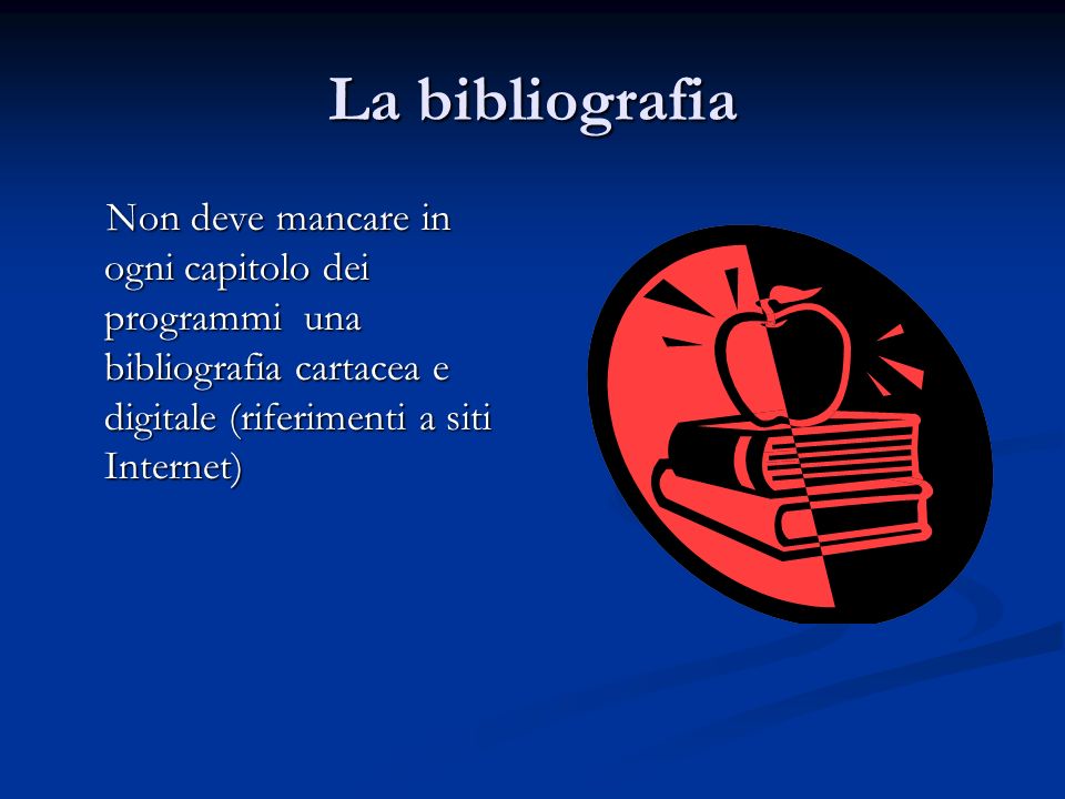 La bibliografia Non deve mancare in ogni capitolo dei programmi una bibliografia cartacea e digitale (riferimenti a siti Internet)