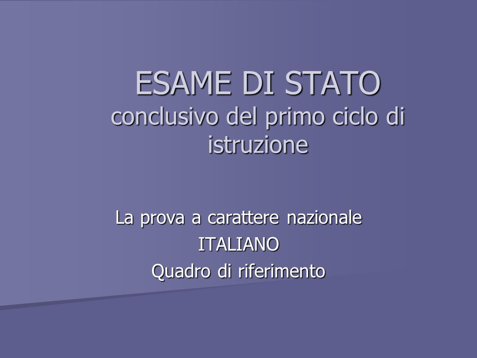 ESAME DI STATO conclusivo del primo ciclo di istruzione La prova a carattere nazionale ITALIANO Quadro di riferimento