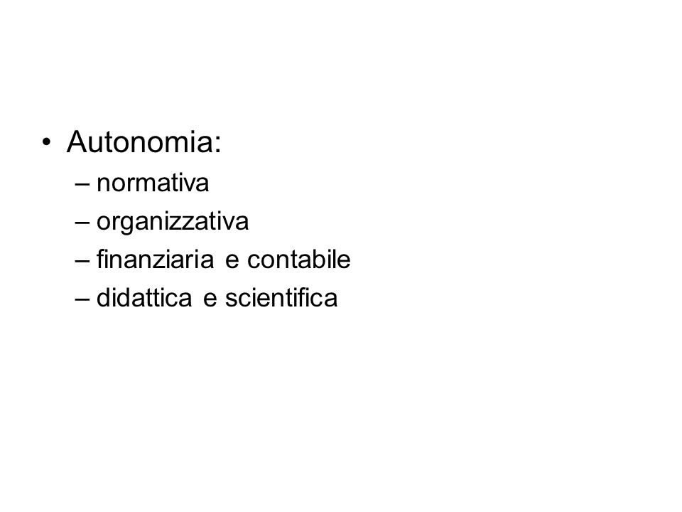 Autonomia: –normativa –organizzativa –finanziaria e contabile –didattica e scientifica