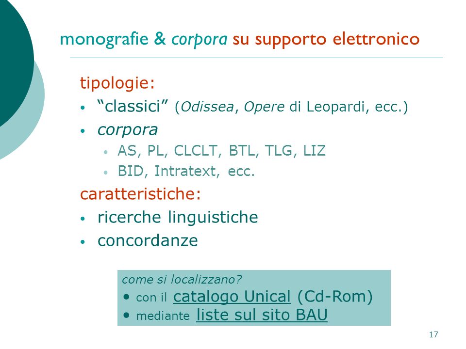 17 monografie & corpora su supporto elettronico tipologie: classici (Odissea, Opere di Leopardi, ecc.) corpora AS, PL, CLCLT, BTL, TLG, LIZ BID, Intratext, ecc.