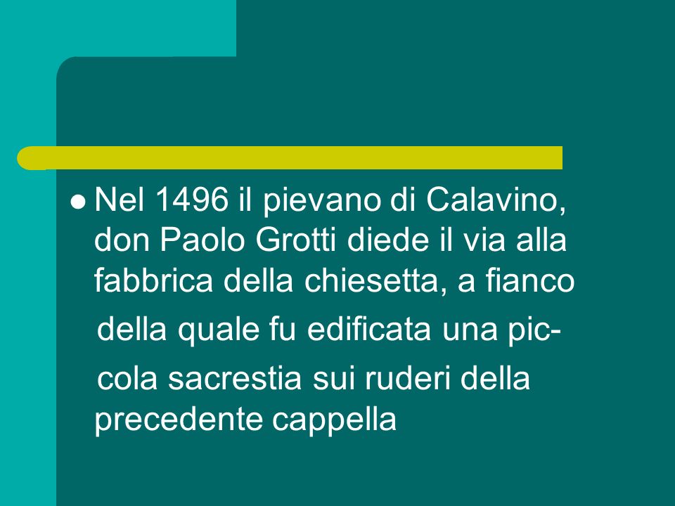 Nel 1496 il pievano di Calavino, don Paolo Grotti diede il via alla fabbrica della chiesetta, a fianco della quale fu edificata una pic- cola sacrestia sui ruderi della precedente cappella