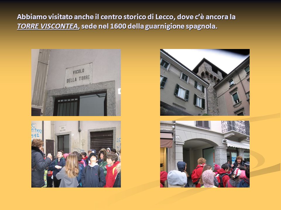 Abbiamo visitato anche il centro storico di Lecco, dove cè ancora la TORRE VISCONTEA, sede nel 1600 della guarnigione spagnola.