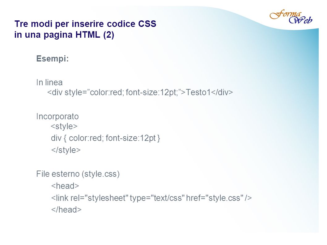 Tre modi per inserire codice CSS in una pagina HTML (2) Esempi: In linea Testo1 Incorporato div { color:red; font-size:12pt } File esterno (style.css)