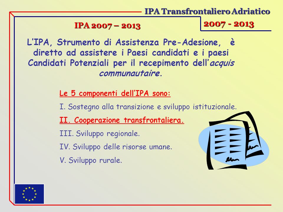 IPA Transfrontaliero Adriatico IPA 2007 – 2013 LIPA, Strumento di Assistenza Pre-Adesione, è diretto ad assistere i Paesi candidati e i paesi Candidati Potenziali per il recepimento dellacquis communautaire.
