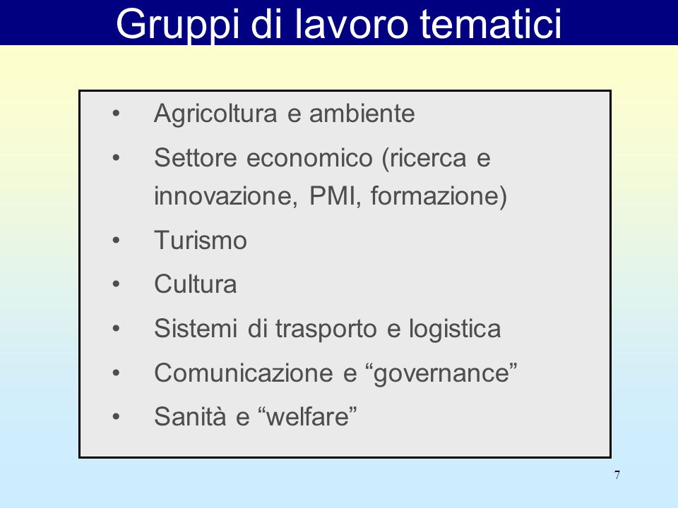 7 Gruppi di lavoro tematici Agricoltura e ambiente Settore economico (ricerca e innovazione, PMI, formazione) Turismo Cultura Sistemi di trasporto e logistica Comunicazione e governance Sanità e welfare