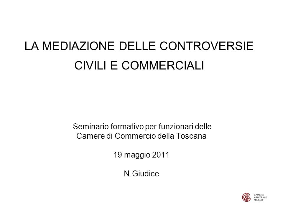 LA MEDIAZIONE DELLE CONTROVERSIE CIVILI E COMMERCIALI Seminario formativo per funzionari delle Camere di Commercio della Toscana 19 maggio 2011 N.Giudice