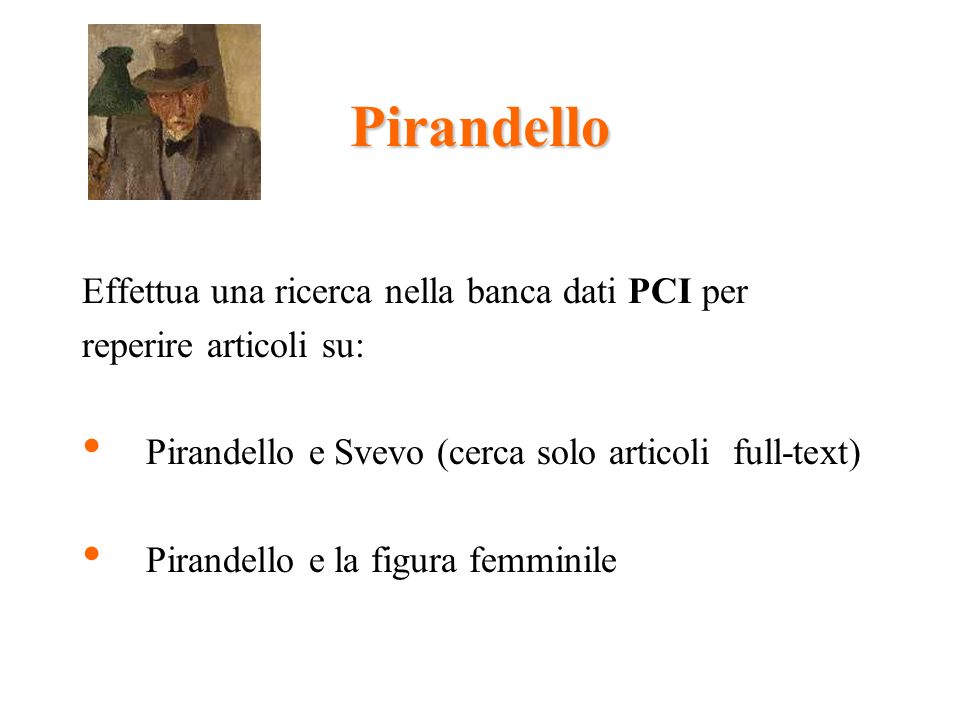 Pirandello Effettua una ricerca nella banca dati PCI per reperire articoli su: Pirandello e Svevo (cerca solo articoli full-text) Pirandello e la figura femminile