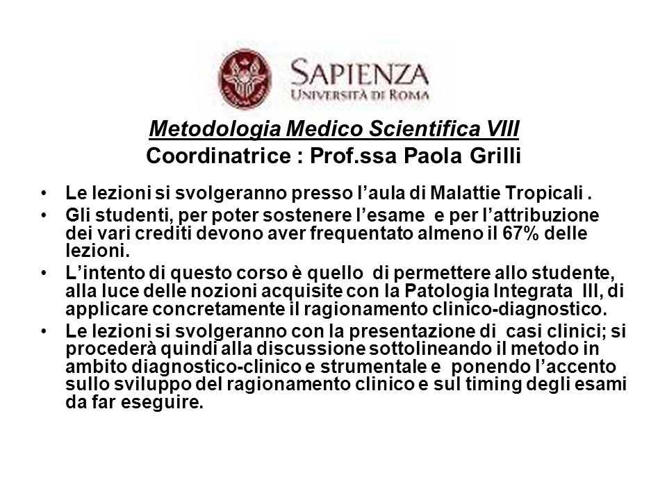Metodologia Medico Scientifica VIII Coordinatrice : Prof.ssa Paola Grilli Le lezioni si svolgeranno presso laula di Malattie Tropicali.