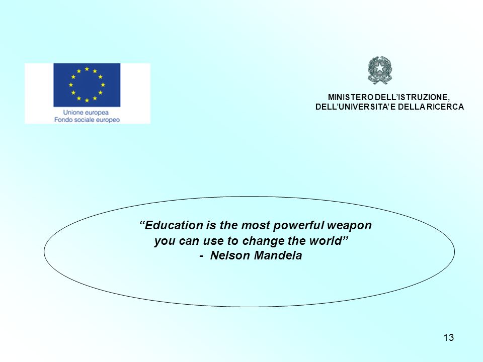 13 Programmazione 2007/2013 Education is the most powerful weapon you can use to change the world - Nelson Mandela MINISTERO DELLISTRUZIONE, DELLUNIVERSITA E DELLA RICERCA