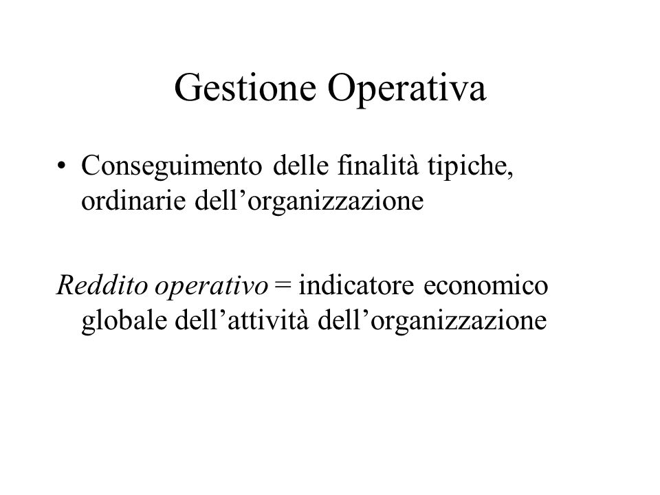 Gestione Operativa Conseguimento delle finalità tipiche, ordinarie dellorganizzazione Reddito operativo = indicatore economico globale dellattività dellorganizzazione