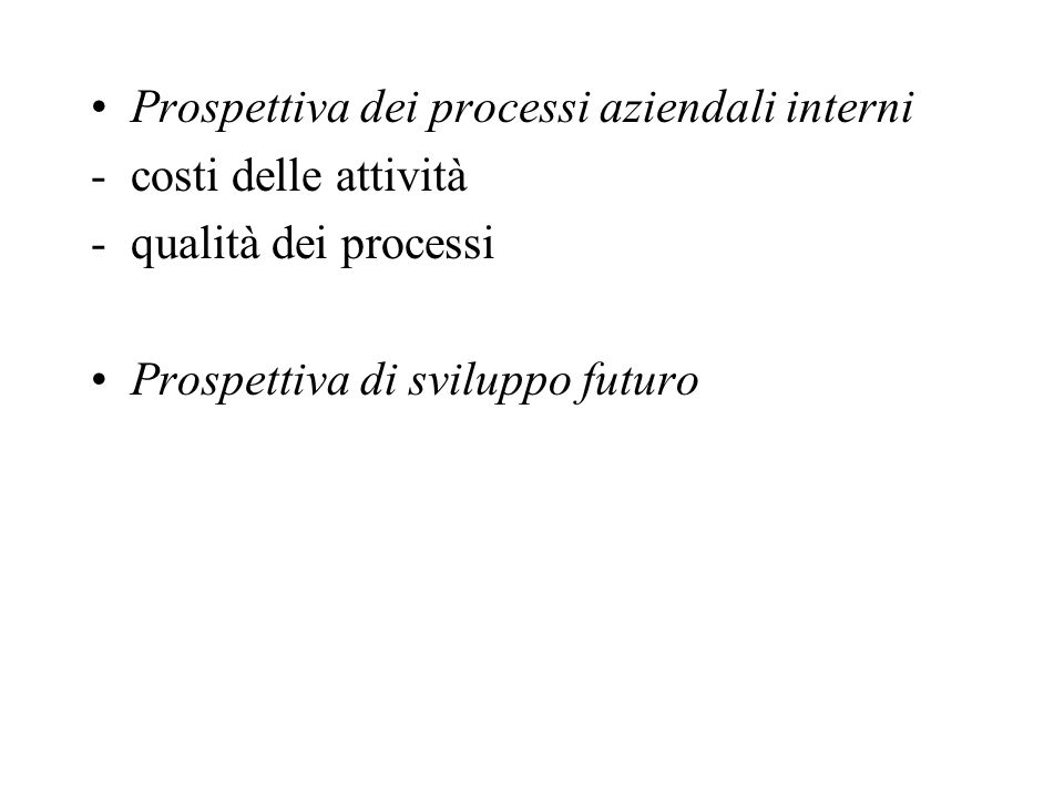Prospettiva dei processi aziendali interni -costi delle attività -qualità dei processi Prospettiva di sviluppo futuro