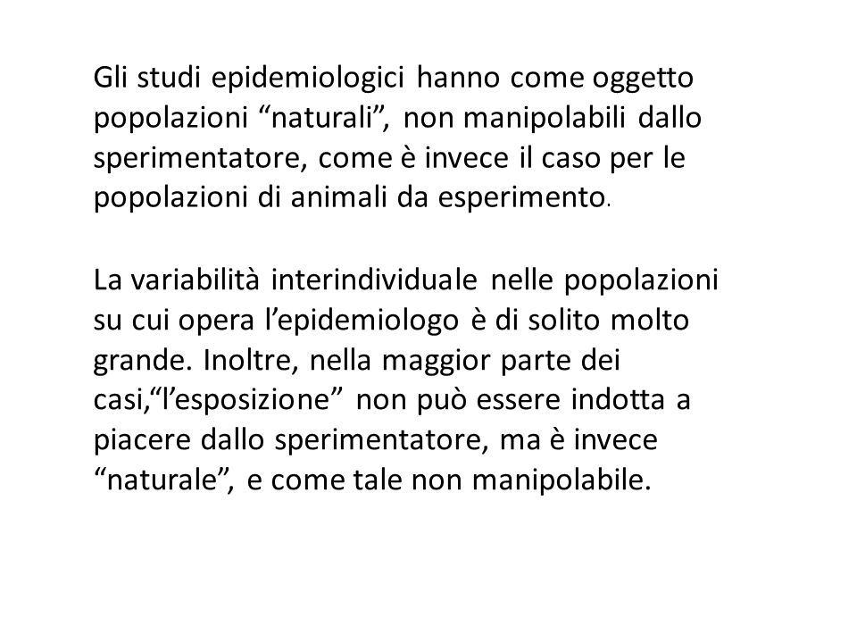 Gli studi epidemiologici hanno come oggetto popolazioni naturali, non manipolabili dallo sperimentatore, come è invece il caso per le popolazioni di animali da esperimento.