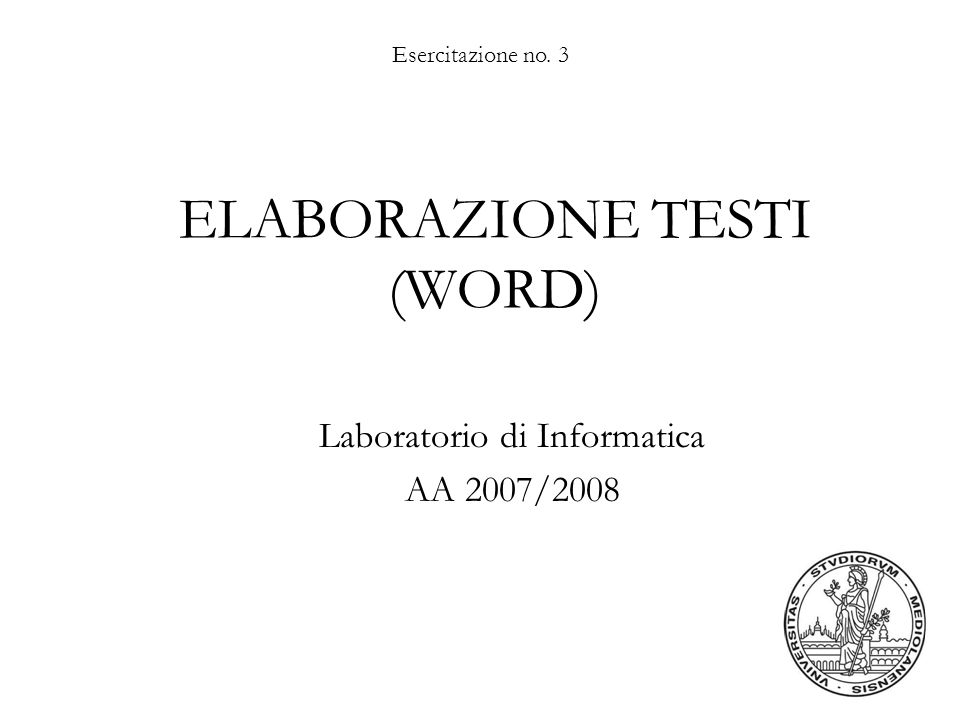 Esercitazione no. 3 ELABORAZIONE TESTI (WORD) Laboratorio di Informatica AA 2007/2008