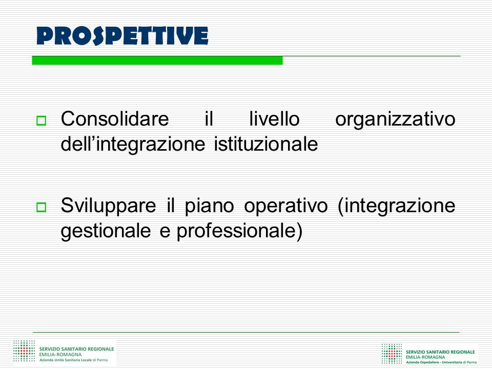 PROSPETTIVE Consolidare il livello organizzativo dellintegrazione istituzionale Sviluppare il piano operativo (integrazione gestionale e professionale)