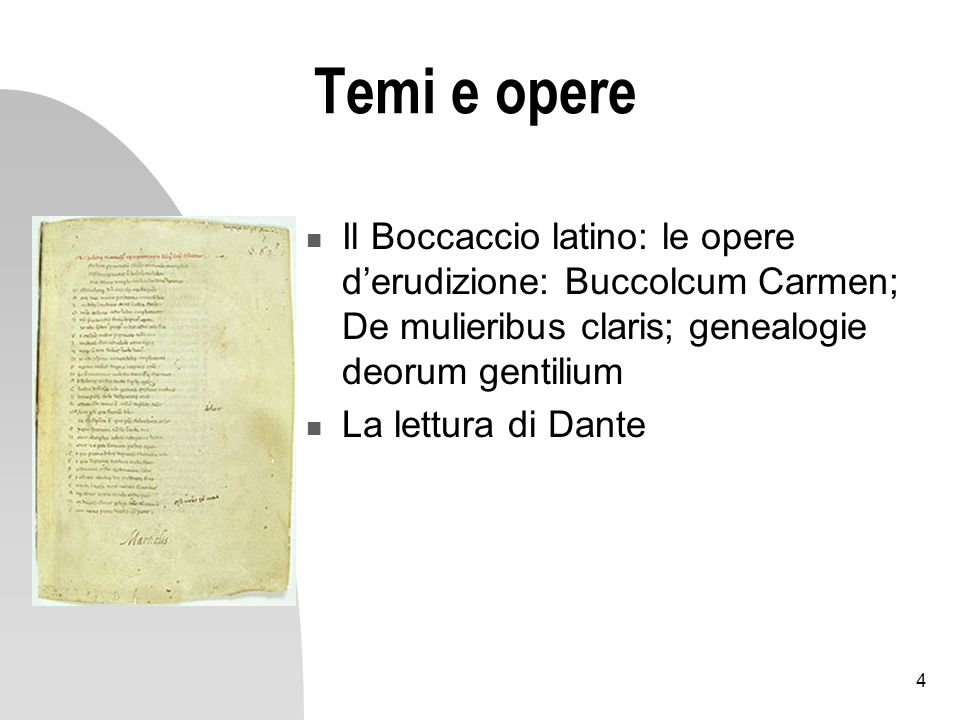 4 Temi e opere Il Boccaccio latino: le opere derudizione: Buccolcum Carmen; De mulieribus claris; genealogie deorum gentilium La lettura di Dante