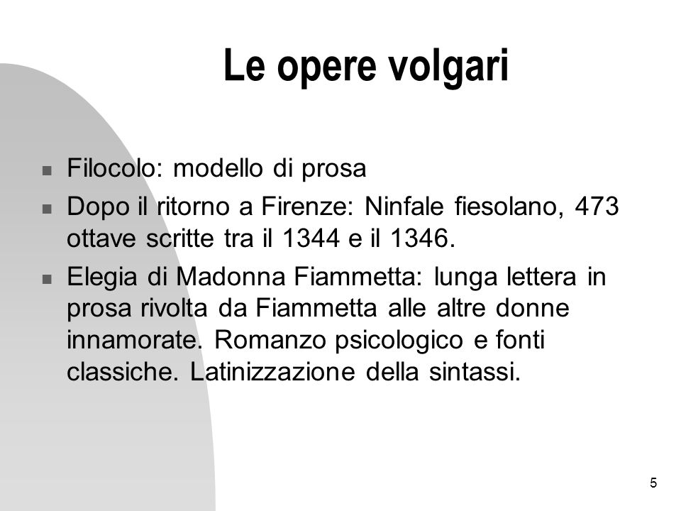 5 Le opere volgari Filocolo: modello di prosa Dopo il ritorno a Firenze: Ninfale fiesolano, 473 ottave scritte tra il 1344 e il 1346.