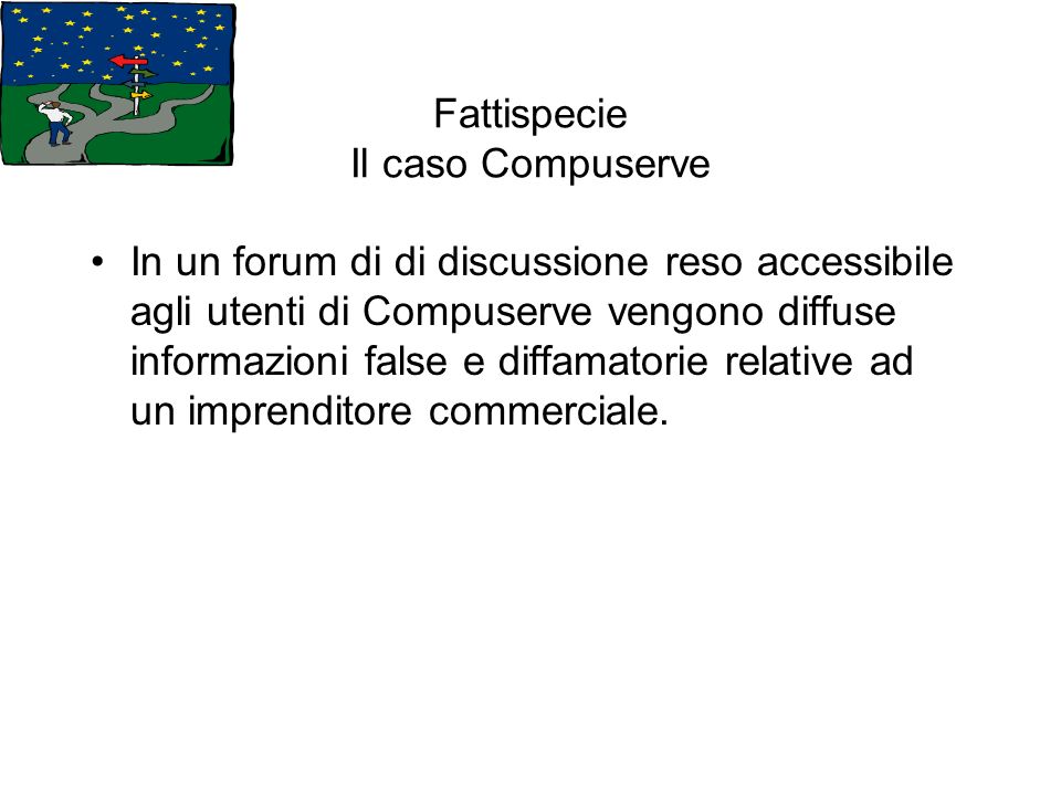 Fattispecie Il caso Compuserve In un forum di di discussione reso accessibile agli utenti di Compuserve vengono diffuse informazioni false e diffamatorie relative ad un imprenditore commerciale.