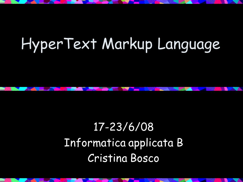 HyperText Markup Language 17-23/6/08 Informatica applicata B Cristina Bosco