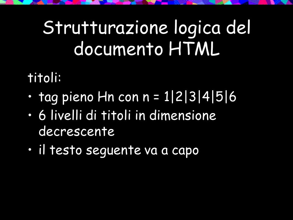 Strutturazione logica del documento HTML titoli: tag pieno Hn con n = 1|2|3|4|5|6 6 livelli di titoli in dimensione decrescente il testo seguente va a capo