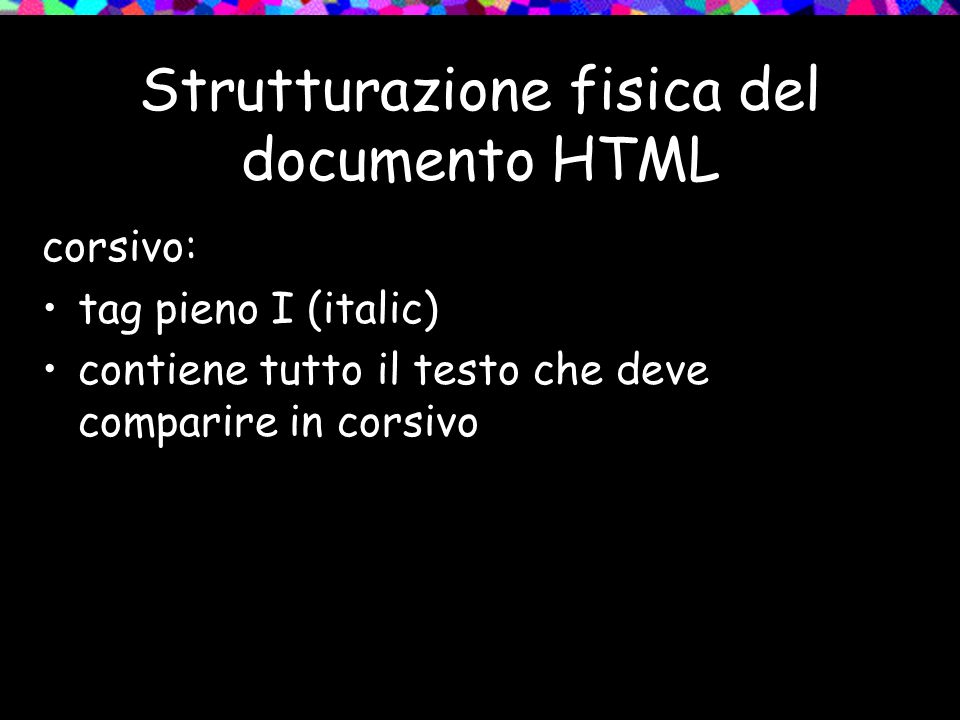 Strutturazione fisica del documento HTML corsivo: tag pieno I (italic) contiene tutto il testo che deve comparire in corsivo