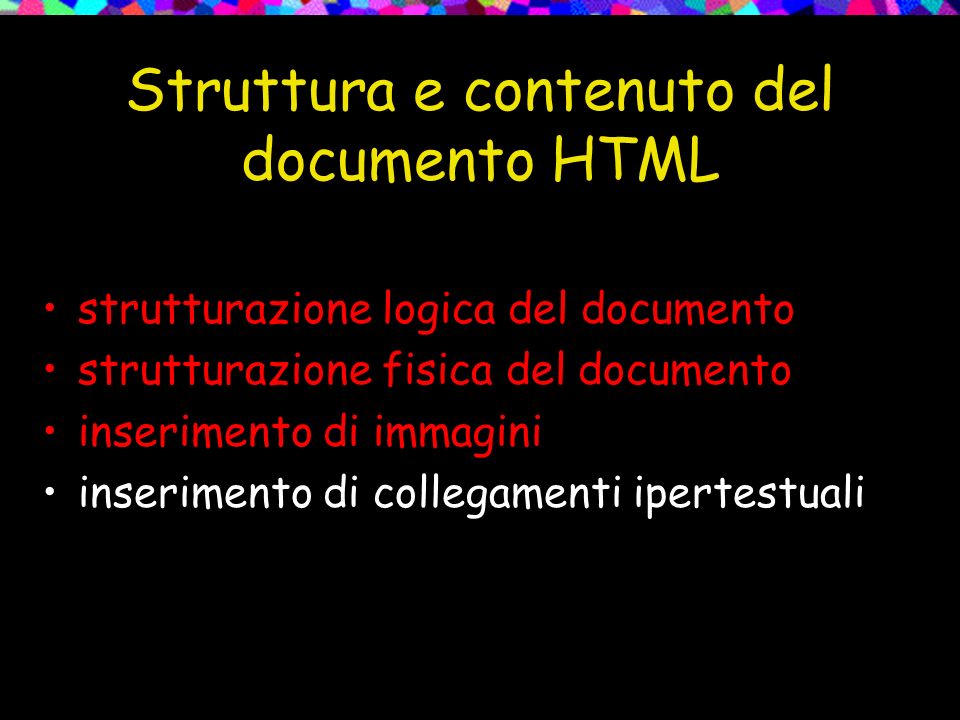 Struttura e contenuto del documento HTML strutturazione logica del documento strutturazione fisica del documento inserimento di immagini inserimento di collegamenti ipertestuali