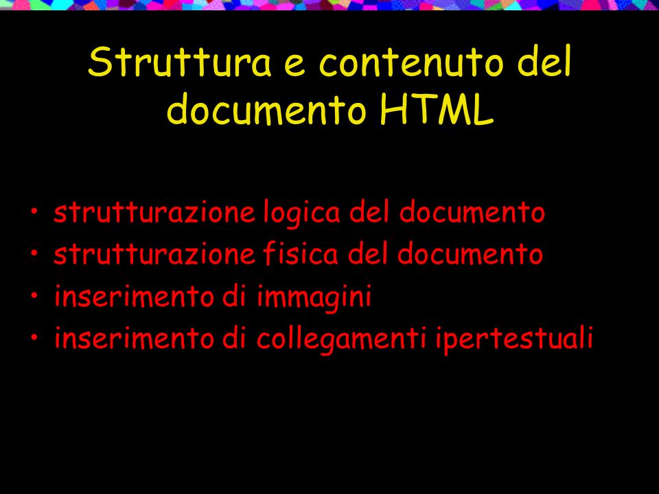 Struttura e contenuto del documento HTML strutturazione logica del documento strutturazione fisica del documento inserimento di immagini inserimento di collegamenti ipertestuali